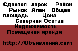 Сдается  ларек  › Район ­ Рынок  Алан › Общая площадь ­ 5 › Цена ­ 5 000 - Северная Осетия Недвижимость » Помещения аренда   